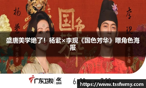 盛唐美学绝了！杨紫×李现《国色芳华》曝角色海报